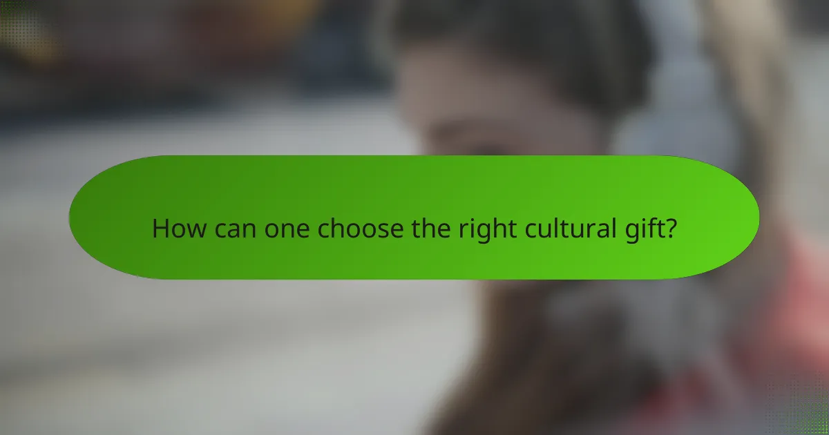 How can one choose the right cultural gift?