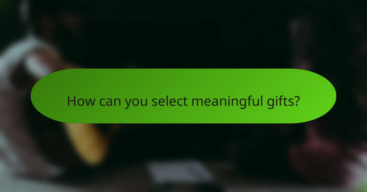 How can you select meaningful gifts?
