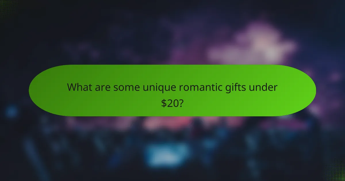 What are some unique romantic gifts under $20?