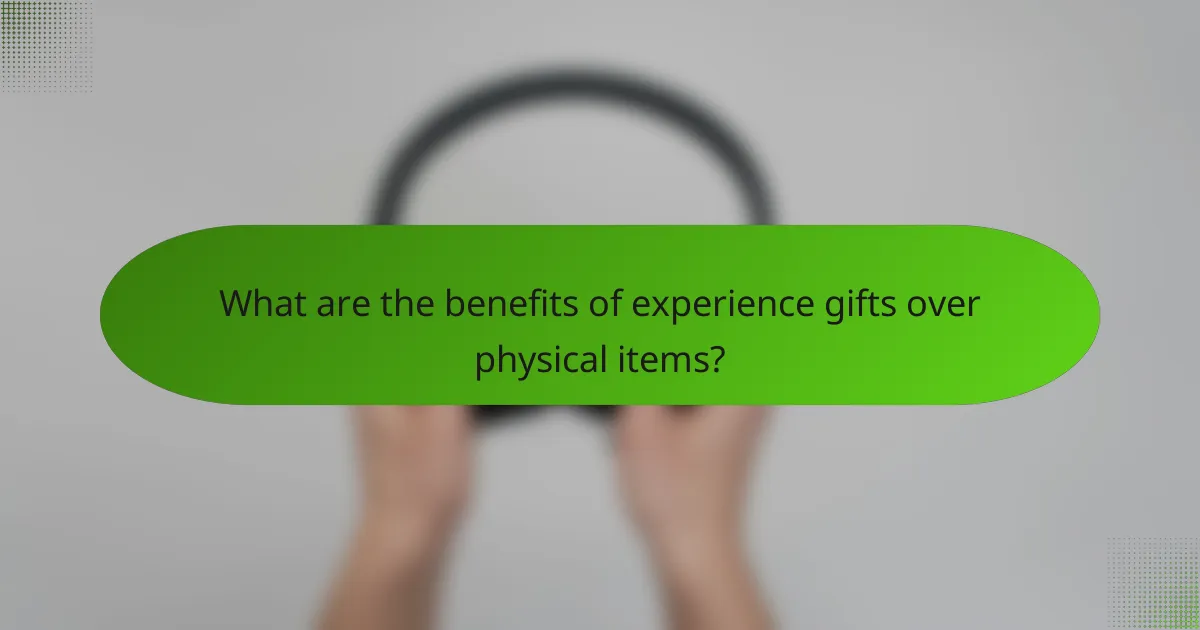 What are the benefits of experience gifts over physical items?
