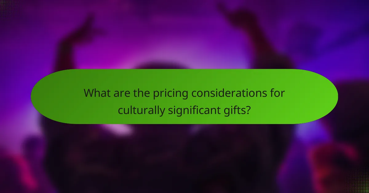 What are the pricing considerations for culturally significant gifts?