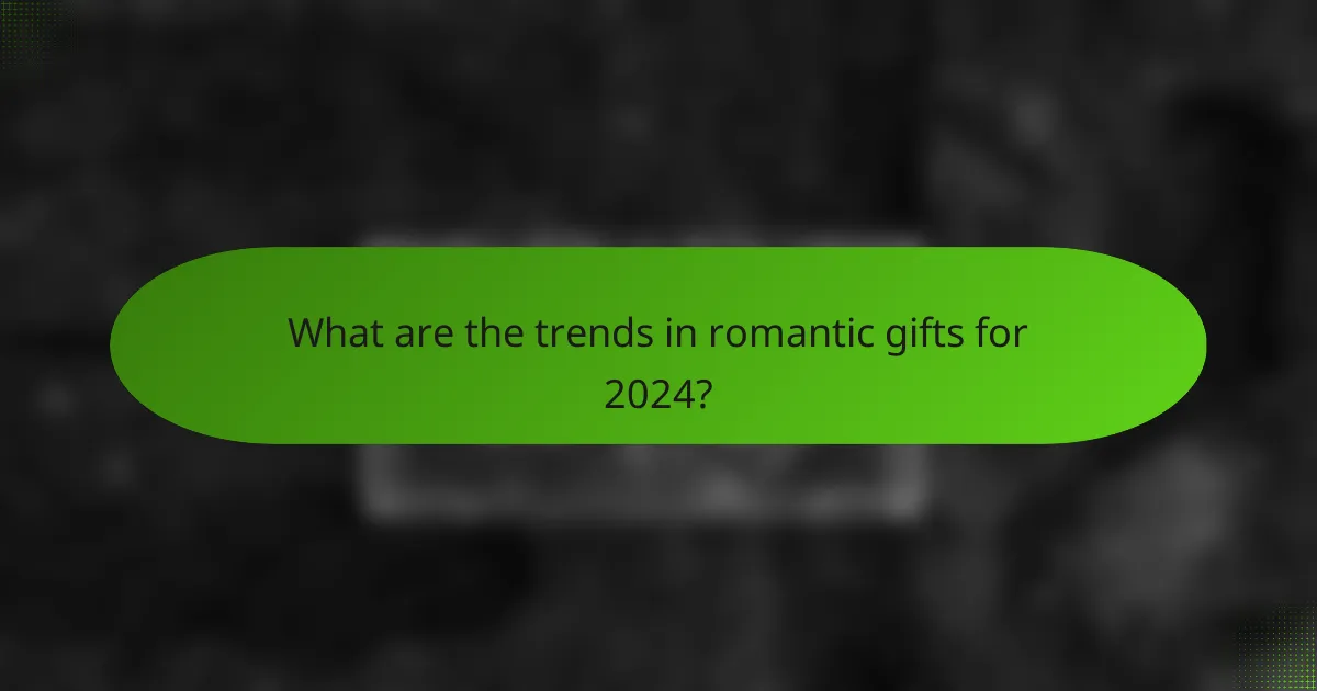 What are the trends in romantic gifts for 2024?