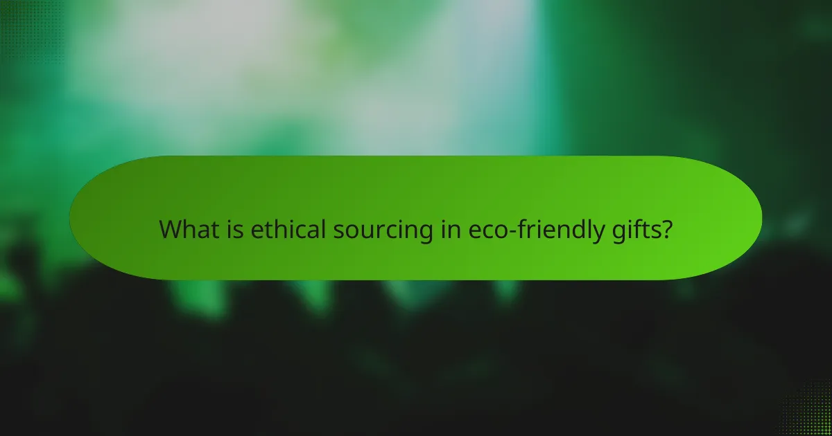 What is ethical sourcing in eco-friendly gifts?